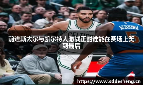 前进斯太尔与凯尔特人激战正酣谁能在赛场上笑到最后