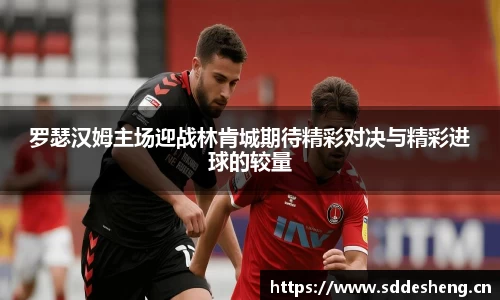 罗瑟汉姆主场迎战林肯城期待精彩对决与精彩进球的较量