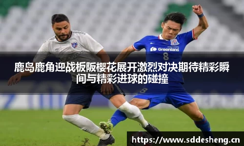 鹿岛鹿角迎战板阪樱花展开激烈对决期待精彩瞬间与精彩进球的碰撞