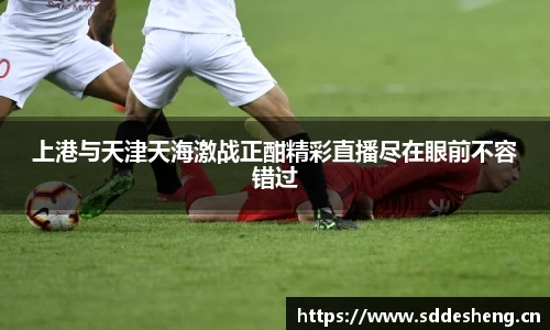上港与天津天海激战正酣精彩直播尽在眼前不容错过