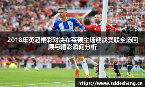 2018年英超精彩对决布莱顿主场迎战曼联全场回顾与精彩瞬间分析